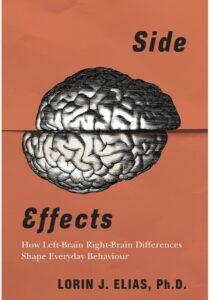 Side Effects: How Left-Brain Right-Brain Differences Shape Everyday Behaviour by Lorin J. Elias Ph.D