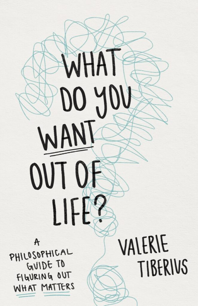 What Do You Want Out of Life?: A Philosophical Guide to Figuring Out What Matters (2023)